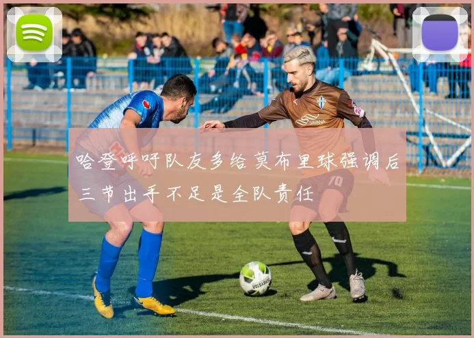 哈登呼吁队友多给莫布里球强调后三节出手不足是全队责任
