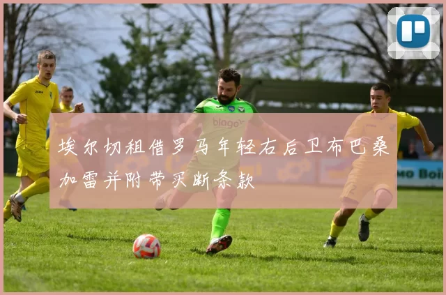 埃尔切租借罗马年轻右后卫布巴桑加雷并附带买断条款