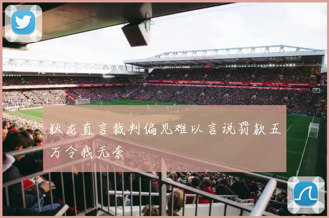 狄龙直言裁判偏见难以言说罚款五万令我无奈