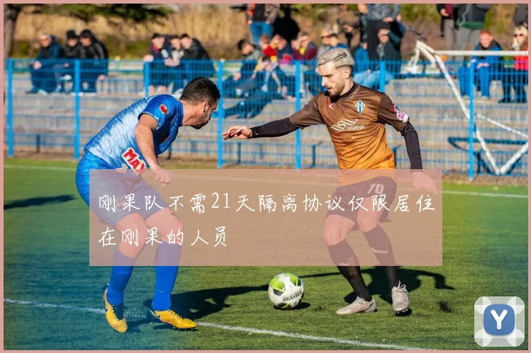 刚果队不需21天隔离协议仅限居住在刚果的人员