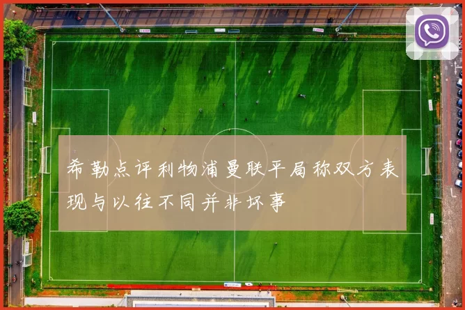 希勒点评利物浦曼联平局称双方表现与以往不同并非坏事