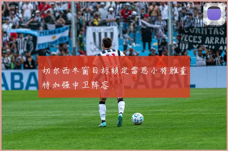 切尔西冬窗目标锁定雷恩小将雅奎特加强中卫阵容