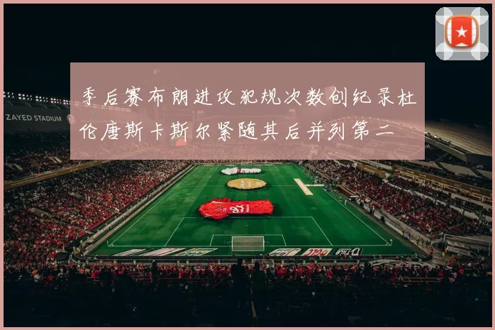 季后赛布朗进攻犯规次数创纪录杜伦唐斯卡斯尔紧随其后并列第二